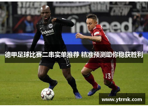德甲足球比赛二串实单推荐 精准预测助你稳获胜利