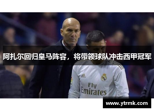 阿扎尔回归皇马阵容，将带领球队冲击西甲冠军