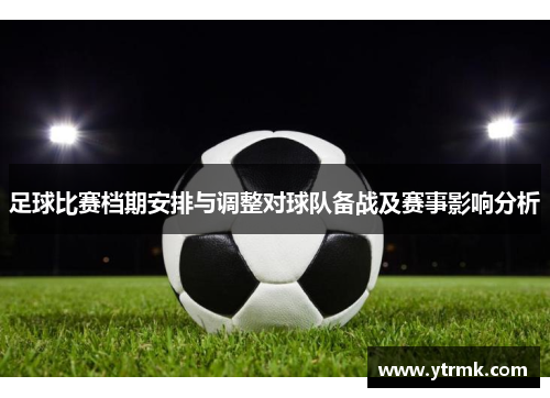 足球比赛档期安排与调整对球队备战及赛事影响分析