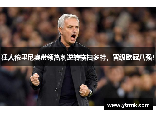 狂人穆里尼奥带领热刺逆转横扫多特，晋级欧冠八强！