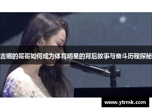 吉娜的哥哥如何成为体育明星的背后故事与奋斗历程探秘