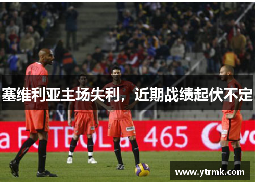 塞维利亚主场失利，近期战绩起伏不定