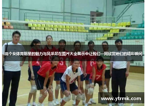 高个女体育明星的魅力与风采尽在图片大全展示中让我们一同欣赏她们的精彩瞬间