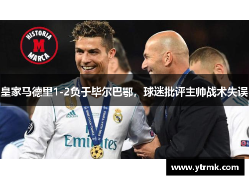 皇家马德里1-2负于毕尔巴鄂，球迷批评主帅战术失误