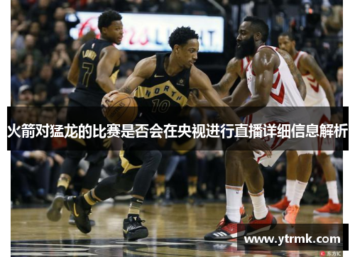 火箭对猛龙的比赛是否会在央视进行直播详细信息解析