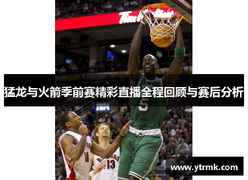 猛龙与火箭季前赛精彩直播全程回顾与赛后分析