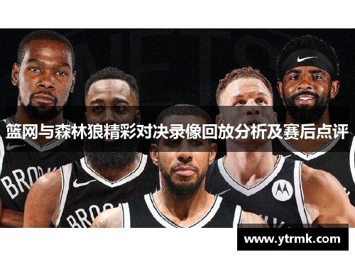 篮网与森林狼精彩对决录像回放分析及赛后点评