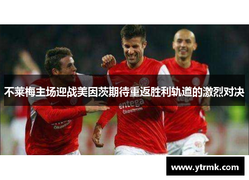 不莱梅主场迎战美因茨期待重返胜利轨道的激烈对决